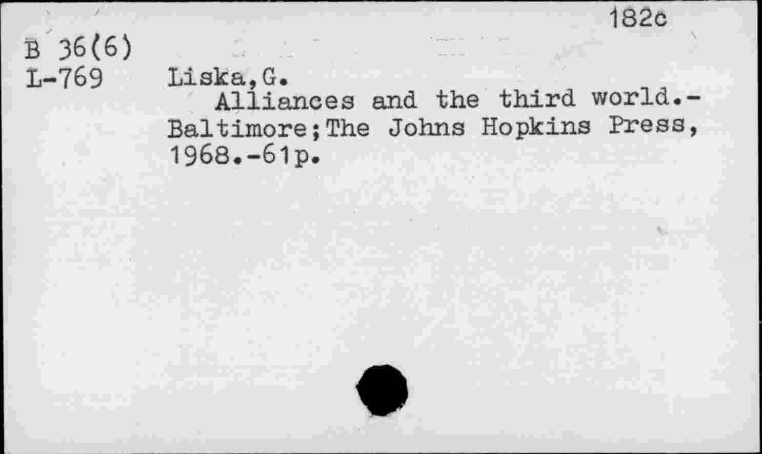 ﻿B 36(6) L-769
182c
Liska,G.
Alliances and the third world.-Baltimore;The Johns Hopkins Press, 1968.-6lp.